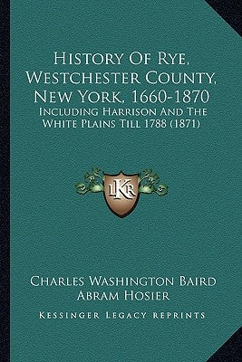 History Of Rye, Westchester County, New York, 1660-1870: Including Harrison And The White Plains Till 1788 (1871) by Baird, Charles Washington