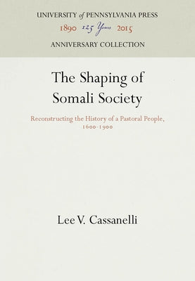 The Shaping of Somali Society: Reconstructing the History of a Pastoral People, 16-19 by Cassanelli, Lee V.