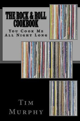 The Rock & Roll Cookbook: You Cook Me All Night Long by Murphy, Tim