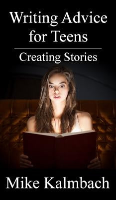 Writing Advice for Teens: Creating Stories by Kalmbach, Mike