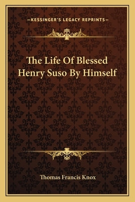 The Life Of Blessed Henry Suso By Himself by Knox, Thomas Francis