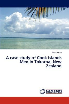 A Case Study of Cook Islands Men in Tokoroa, New Zealand by Natua, John