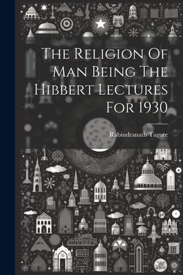 The Religion Of Man Being The Hibbert Lectures For 1930 by Tagore, Rabindranath