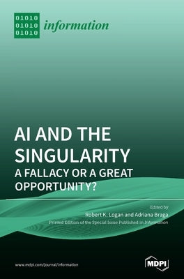 AI and the Singularity: A Fallacy or a Great Opportunity? by Logan, Robert K.