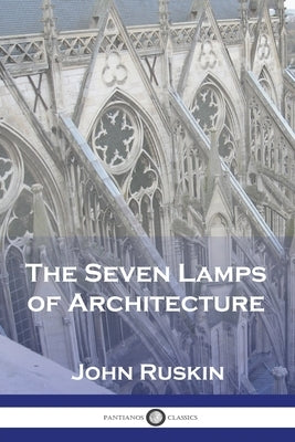 The Seven Lamps of Architecture by Ruskin, John