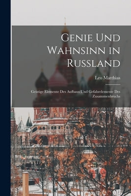 Genie und Wahnsinn in Russland: Geistige Elemente des Aufbaus und Gefahrelemente des Zusammenbruchs by Matthias, Leo