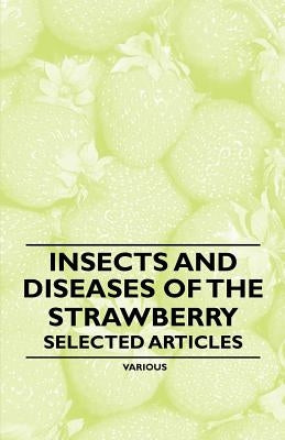 Insects and Diseases of the Strawberry - Selected Articles by Various