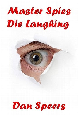 Master Spies Die Laughing: A novel interpretation of undercover espionage and a singular lack of intelligence by Speers, Dan