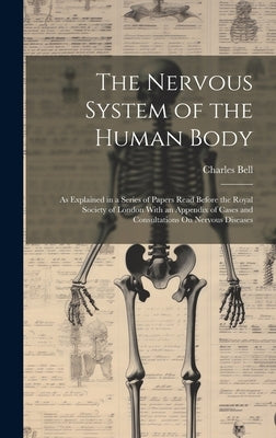 The Nervous System of the Human Body: As Explained in a Series of Papers Read Before the Royal Society of London With an Appendix of Cases and Consult by Bell, Charles