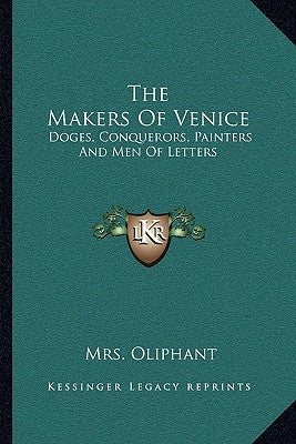 The Makers of Venice: Doges, Conquerors, Painters and Men of Letters by Oliphant, Margaret Wilson