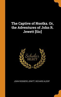 The Captive of Nootka. Or, the Adventures of John R. Jewett [Sic] by Jewitt, John Rodgers