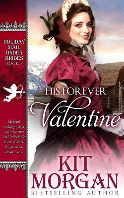 His Forever Valentine: Holiday Mail-Order Brides Book Three by Morgan, Kit