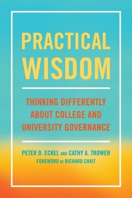 Practical Wisdom: Thinking Differently About College and University Governance by Eckel, Peter D.