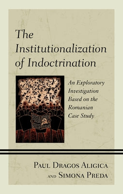 The Institutionalization of Indoctrination: An Exploratory Investigation Based on the Romanian Case Study by Aligica, Paul Dragos