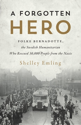 A Forgotten Hero: Folke Bernadotte, the Swedish Humanitarian Who Rescued 30,000 People from the Nazis by Emling, Shelley