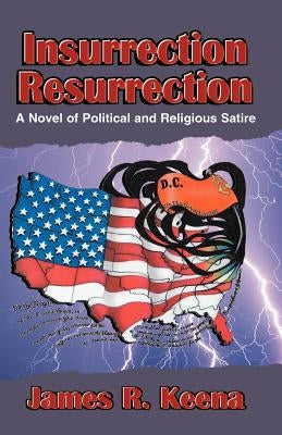 Insurrection Resurrection: A Novel of Political and Religious Satire by Keena, James R.