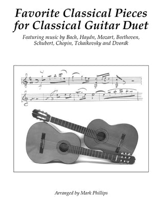 Favorite Classical Pieces for Classical Guitar Duet: Featuring music by Bach, Haydn, Mozart, Beethoven, Schubert, Chopin, Tchaikovsky and Dvorák by Phillips, Mark