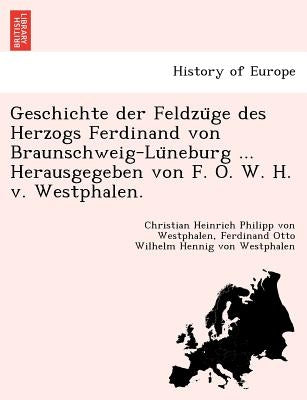 Geschichte der Feldzu&#776;ge des Herzogs Ferdinand von Braunschweig-Lu&#776;neburg ... Herausgegeben von F. O. W. H. v. Westphalen. by Westphalen, Christian Heinrich Philipp V