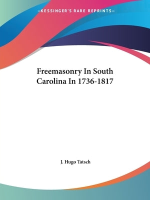 Freemasonry In South Carolina In 1736-1817 by Tatsch, J. Hugo