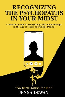 Recognizing the Psychopaths in Your Midst: A Woman's Guide to Recognizing Toxic Relationships in the Age of Tinder and Online Dating - Awareness and S by Dewan, Jenna