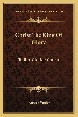 Christ The King Of Glory: Tu Rex Gloriae Christe by Vonier, Anscar