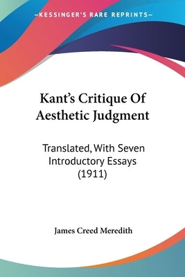 Kant's Critique of Aesthetic Judgment: Translated, with Seven Introductory Essays (1911) by Meredith, James Creed