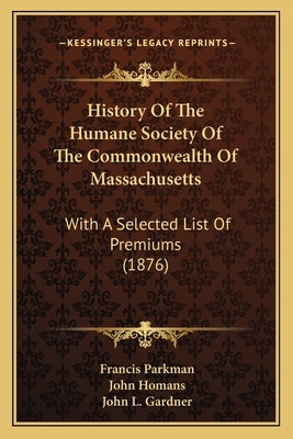 History Of The Humane Society Of The Commonwealth Of Massachusetts: With A Selected List Of Premiums (1876) by Parkman, Francis