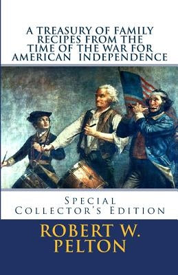 A Treasury of Family Recipes From the Time of the War for American Independence: Special Yorktown Edition by Pelton, Robert W.