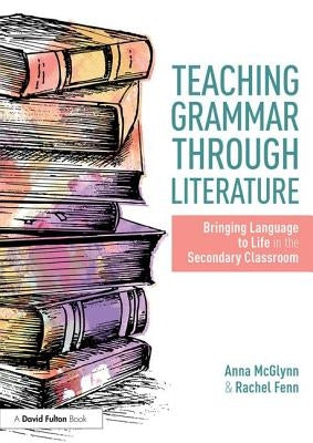 Teaching Grammar through Literature: Bringing Language to Life in the Secondary Classroom by McGlynn, Anna