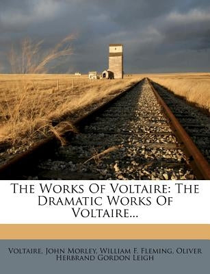 The Works of Voltaire: The Dramatic Works of Voltaire... by Voltaire