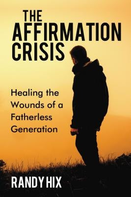 The Affirmation Crisis: Healing the Wounds of a Fatherless Generation by Hix, Randy