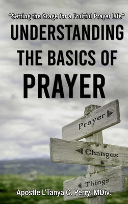 Understanding the Basics of Prayer: Setting the Stage for a Fruitful Prayer Life by Perry, L'Tanya C.