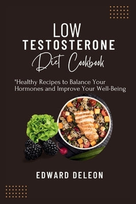 Low Testosterone Diet Cookbook: Healthy Recipes to Balance Your Hormones and Improve Your Well-Being by DeLeon, Edward