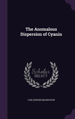 The Anomalous Dispersion of Cyanin by Magnusson, Carl Edward