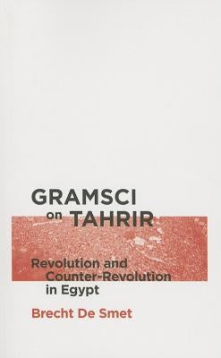 Gramsci on Tahrir: Revolution and Counter-Revolution in Egypt by De Smet, Brecht