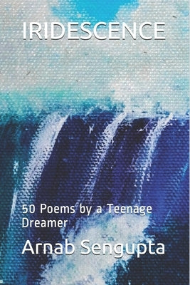 Iridescence: 50 Poems by a Teenage Dreamer by SenGupta, Arnab