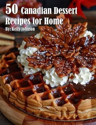 50 Canadian Dessert Recipes for Home by Johnson, Kelly