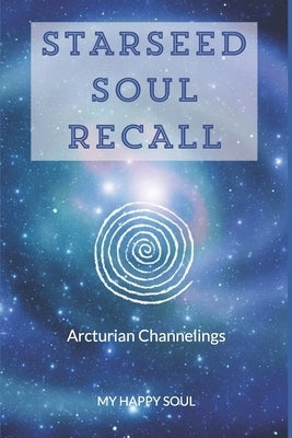 Starseed Soul Recall: Arcturian Channelings by Happy Soul, My