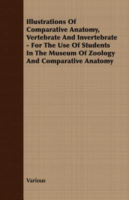 Illustrations of Comparative Anatomy, Vertebrate and Invertebrate - For the Use of Students in the Museum of Zoology and Comparative Anatomy by Various