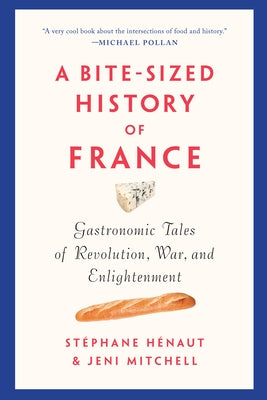 A Bite-Sized History of France: Gastronomic Tales of Revolution, War, and Enlightenment by Hénaut, Stéphane