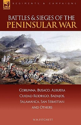 Battles & Sieges of the Peninsular War: Corunna, Busaco, Albuera, Ciudad Rodrigo, Badajos, Salamanca, San Sebastian & Others by Fitchett, W. H.