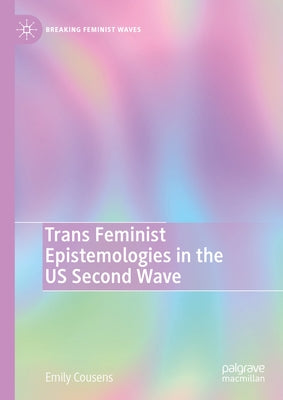 Trans Feminist Epistemologies in the Us Second Wave by Cousens, Emily