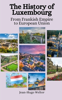 The History of Luxembourg: From Frankish Empire to European Union by Hansen, Einar Felix