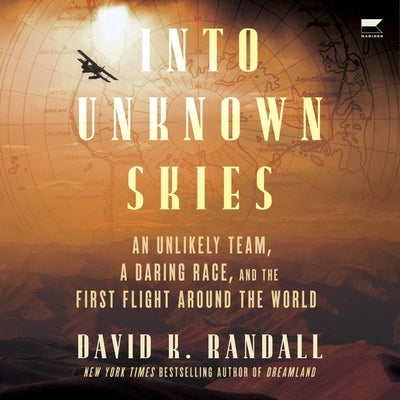 Into Unknown Skies: An Unlikely Team, a Daring Race, and the First Flight Around the World by Randall, David K.