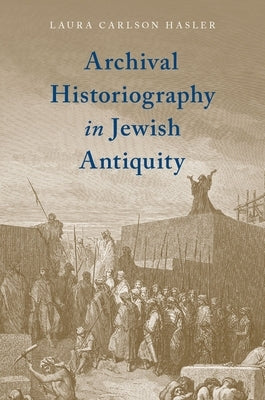 Archival Historiography in Jewish Antiquity by Carlson Hasler, Laura