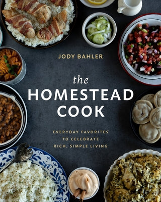 The Homestead Cook: Everyday Favorites to Celebrate Rich, Simple Living by Bahler, Jody