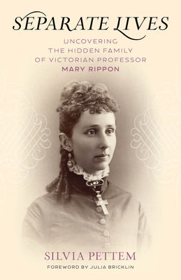 Separate Lives: Uncovering the Hidden Family of Victorian Professor Mary Rippon by Pettem, Silvia