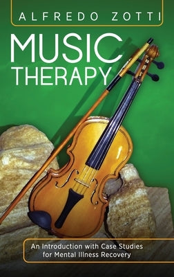 Music Therapy: An Introduction with Case Studies for Mental Illness Recovery by Zotti, Alfredo