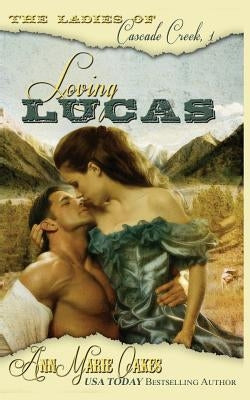 Loving Lucas: The Ladies of Cascade Creek Book 1 by Oakes, Annmarie