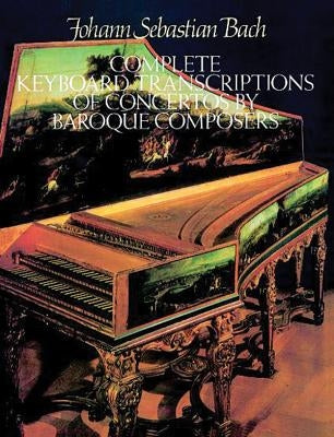 Complete Keyboard Transcriptions of Concertos by Baroque Composers by Bach, Johann Sebastian